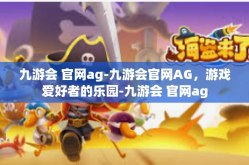 九游会 官网ag-九游会官网AG，游戏爱好者的乐园-九游会 官网ag