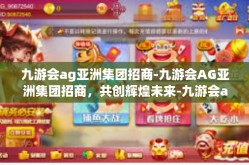 九游会ag亚洲集团招商-九游会AG亚洲集团招商，共创辉煌未来-九游会ag亚洲集团招商