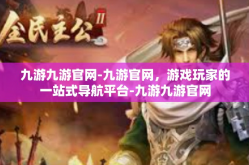 九游九游官网-九游官网，游戏玩家的一站式导航平台-九游九游官网