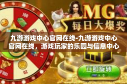 九游游戏中心官网在线-九游游戏中心官网在线，游戏玩家的乐园与信息中心-九游游戏中心官网在线