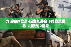 九游会j9登录-探索九游会j9的登录世界-九游会j9登录