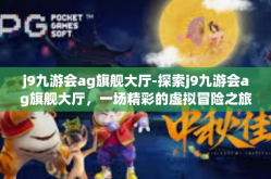 j9九游会ag旗舰大厅-探索j9九游会ag旗舰大厅，一场精彩的虚拟冒险之旅-j9九游会ag旗舰大厅