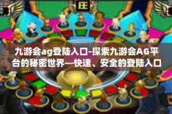 九游会ag登陆入口-探索九游会AG平台的秘密世界—快速、安全的登陆入口解析-九游会ag登陆入口