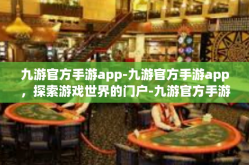 九游官方手游app-九游官方手游app，探索游戏世界的门户-九游官方手游app