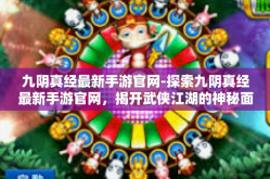九阴真经最新手游官网-探索九阴真经最新手游官网，揭开武侠江湖的神秘面纱-九阴真经最新手游官网