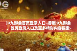 j9九游会首页登录入口-揭秘j9九游会，首页登录入口及更多精彩内容探索-j9九游会首页登录入口