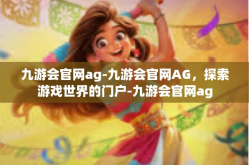 九游会官网ag-九游会官网AG，探索游戏世界的门户-九游会官网ag