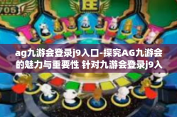 ag九游会登录j9入口-探究AG九游会的魅力与重要性 针对九游会登录j9入口-ag九游会登录j9入口