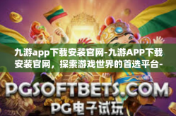 九游app下载安装官网-九游APP下载安装官网，探索游戏世界的首选平台-九游app下载安装官网