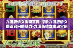 九游版倩女幽魂官网-探索九游版倩女幽魂官网的魅力-九游版倩女幽魂官网