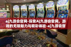 aj九游会官网-探索Aj九游会官网，游戏的无限魅力与精彩体验-aj九游会官网