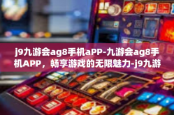 j9九游会ag8手机aPP-九游会ag8手机APP，畅享游戏的无限魅力-j9九游会ag8手机aPP