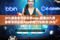 j9九游会老哥俱乐部app-探索J9九游会老哥俱乐部App的魅力与特点-j9九游会老哥俱乐部app