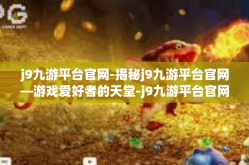 j9九游平台官网-揭秘j9九游平台官网—游戏爱好者的天堂-j9九游平台官网