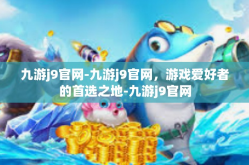 九游j9官网-九游j9官网，游戏爱好者的首选之地-九游j9官网
