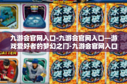 九游会官网入口-九游会官网入口—游戏爱好者的梦幻之门-九游会官网入口