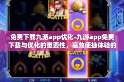 免费下载九游app优化-九游app免费下载与优化的重要性，高效便捷体验的乐趣-免费下载九游app优化