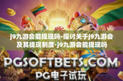j9九游会能提现吗-探讨关于j9九游会及其提现制度-j9九游会能提现吗
