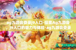 ag九游会登录j9入口-探索Ag九游会，J9入口的魅力与体验-ag九游会登录j9入口