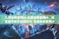 九游会网官网j9-九游会网官网J9，探索数字娱乐的新纪元-九游会网官网j9