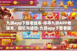 九游app下载老版本-探寻九游APP老版本，回忆与体验-九游app下载老版本