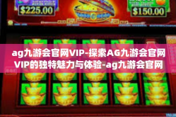 ag九游会官网VIP-探索AG九游会官网VIP的独特魅力与体验-ag九游会官网VIP