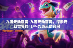 九游天劫官网-九游天劫官网，探索奇幻世界的门户-九游天劫官网