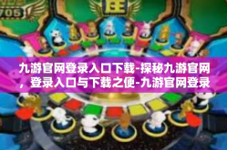 九游官网登录入口下载-探秘九游官网，登录入口与下载之便-九游官网登录入口下载