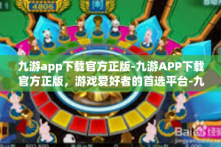 九游app下载官方正版-九游APP下载官方正版，游戏爱好者的首选平台-九游app下载官方正版