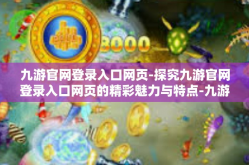 九游官网登录入口网页-探究九游官网登录入口网页的精彩魅力与特点-九游官网登录入口网页