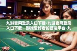 九游官网登录入口下载-九游官网登录入口下载，游戏爱好者的首选平台-九游官网登录入口下载
