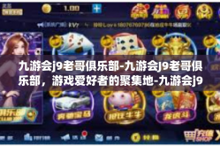 九游会j9老哥俱乐部-九游会J9老哥俱乐部，游戏爱好者的聚集地-九游会j9老哥俱乐部