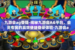 九游会ag登陆-揭秘九游会AG平台，会员专属的高效便捷登录体验-九游会ag登陆