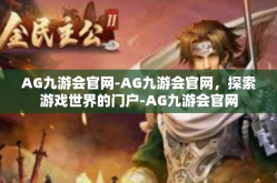 AG九游会官网-AG九游会官网，探索游戏世界的门户-AG九游会官网