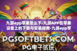 九游app苹果怎么下-九游APP在苹果设备上的下载与安装指南-九游app苹果怎么下