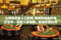 九游网页版入口官网-寻找游戏中的奇幻世界—探索九游官网，发掘乐趣的海洋-九游网页版入口官网