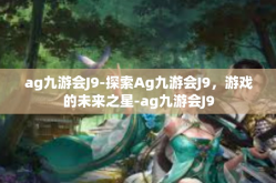 ag九游会J9-探索Ag九游会J9，游戏的未来之星-ag九游会J9