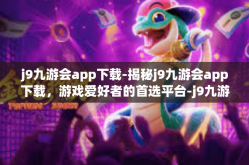 j9九游会app下载-揭秘j9九游会app下载，游戏爱好者的首选平台-j9九游会app下载