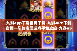 九游app下载官网下载-九游APP下载官网—您的专属游戏平台之旅-九游app下载官网下载