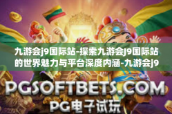 九游会j9国际站-探索九游会J9国际站的世界魅力与平台深度内涵-九游会j9国际站