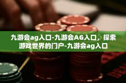 九游会ag入口-九游会AG入口，探索游戏世界的门户-九游会ag入口