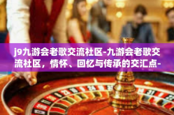 j9九游会老歌交流社区-九游会老歌交流社区，情怀、回忆与传承的交汇点-j9九游会老歌交流社区