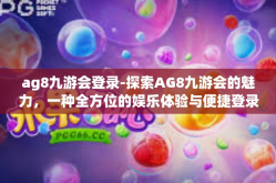 ag8九游会登录-探索AG8九游会的魅力，一种全方位的娱乐体验与便捷登录之旅-ag8九游会登录