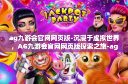 ag九游会官网网页版-沉浸于虚拟世界，AG九游会官网网页版探索之旅-ag九游会官网网页版
