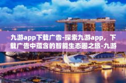 九游app下载广告-探索九游app，下载广告中蕴含的智能生态圈之旅-九游app下载广告