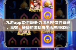 九游app文件管理-九游APP文件管理，高效、便捷的游戏与生活应用体验-九游app文件管理