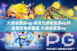 九游会亚游ag-探究九游会亚游ag的发展及未来展望-九游会亚游ag