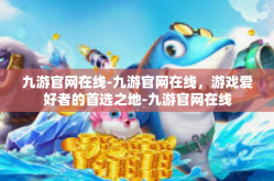 九游官网在线-九游官网在线，游戏爱好者的首选之地-九游官网在线
