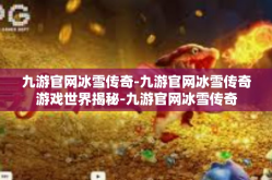 九游官网冰雪传奇-九游官网冰雪传奇游戏世界揭秘-九游官网冰雪传奇