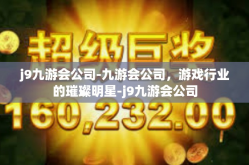 j9九游会公司-九游会公司，游戏行业的璀璨明星-j9九游会公司